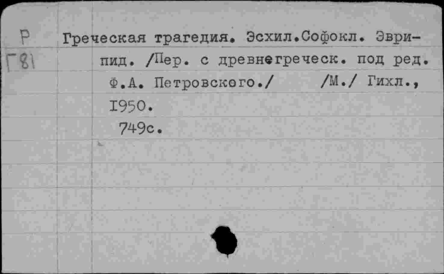 ﻿Греческая трагедия. Эсхил.Софокл. Эври-		
		пид. /Пер. с древнегреческ. под ред.
		Ф.А. Петровского./	/М./ Гихл.,
		1950.
		749с.
		
		
		
		
		^1^